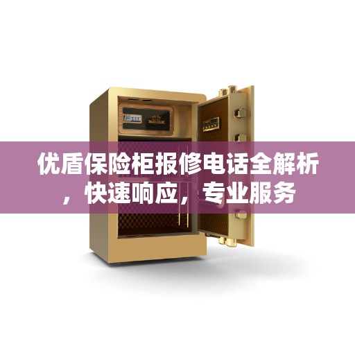 优盾保险柜报修电话全解析，快速响应，专业服务