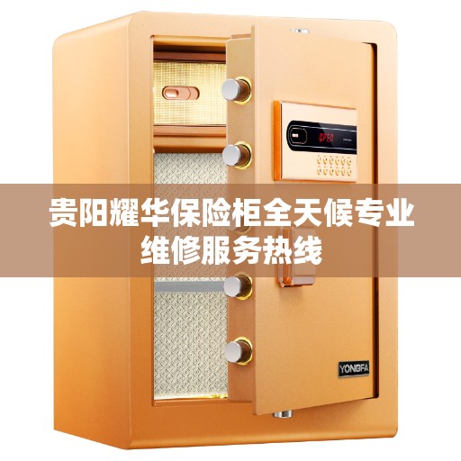 贵阳耀华保险柜全天候专业维修服务热线