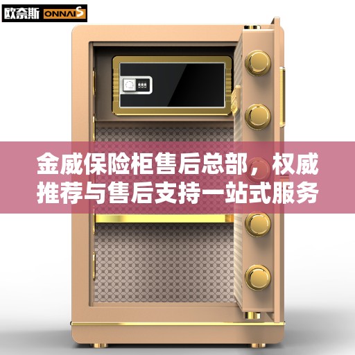 金威保险柜售后总部，权威推荐与售后支持一站式服务