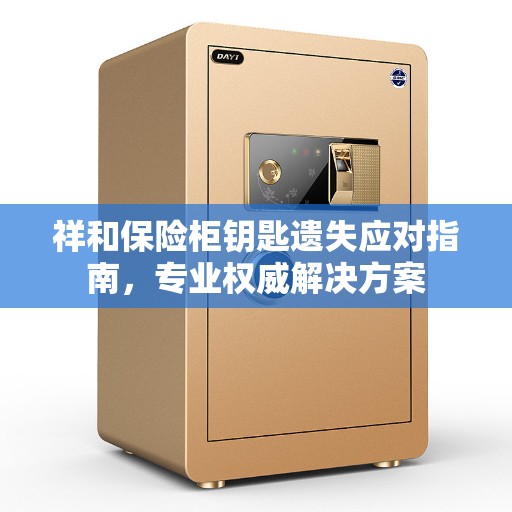祥和保险柜钥匙遗失应对指南，专业权威解决方案