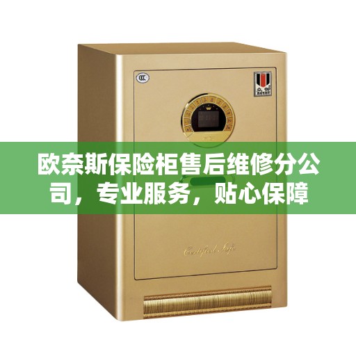 欧奈斯保险柜售后维修分公司，专业服务，贴心保障
