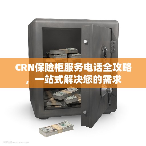 CRN保险柜服务电话全攻略，一站式解决您的需求