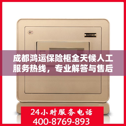 成都鸿运保险柜全天候人工服务热线，专业解答与售后无忧