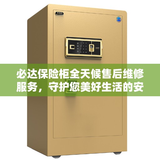 必达保险柜全天候售后维修服务，守护您美好生活的安全守护者