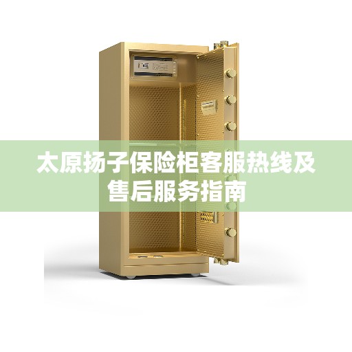 太原扬子保险柜客服热线及售后服务指南