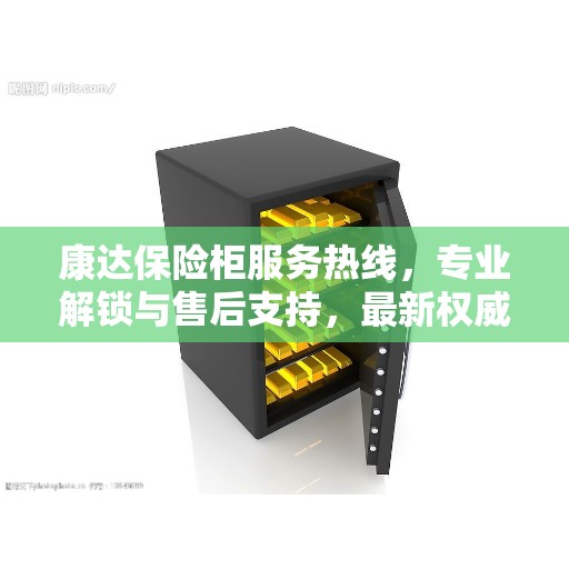 康达保险柜服务热线，专业解锁与售后支持，最新权威推荐