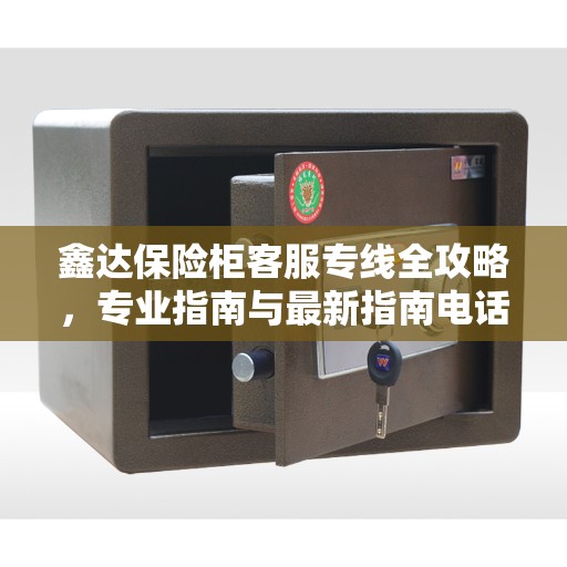 鑫达保险柜客服专线全攻略，专业指南与最新指南电话