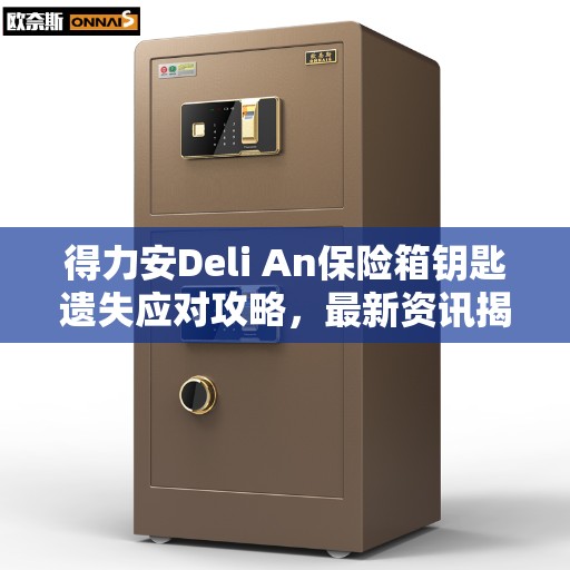 得力安Deli An保险箱钥匙遗失应对攻略，最新资讯揭秘解决方案