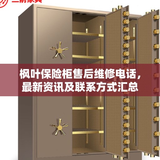 枫叶保险柜售后维修电话，最新资讯及联系方式汇总