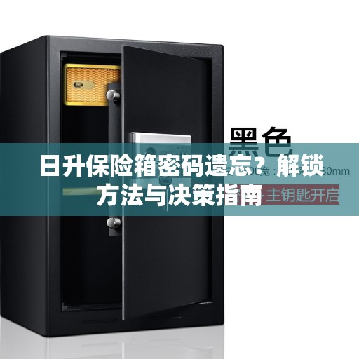 日升保险箱密码遗忘？解锁方法与决策指南