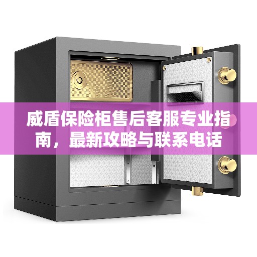 威盾保险柜售后客服专业指南，最新攻略与联系电话