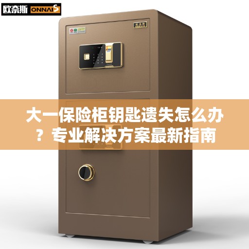 大一保险柜钥匙遗失怎么办？专业解决方案最新指南