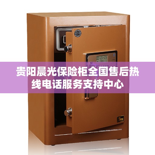 贵阳晨光保险柜全国售后热线电话服务支持中心