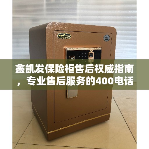 鑫凯发保险柜售后权威指南，专业售后服务的400电话解析