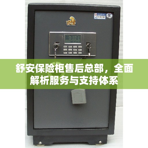 舒安保险柜售后总部，全面解析服务与支持体系