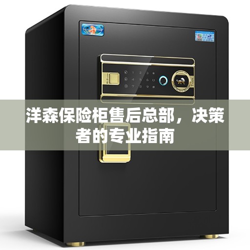 洋森保险柜售后总部，决策者的专业指南