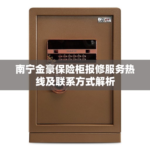 南宁金豪保险柜报修服务热线及联系方式解析