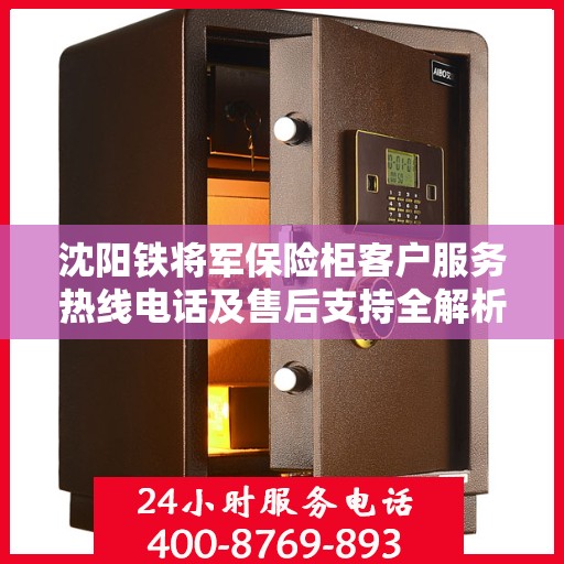 沈阳铁将军保险柜客户服务热线电话及售后支持全解析
