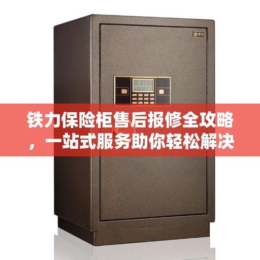 铁力保险柜售后报修全攻略，一站式服务助你轻松解决烦恼