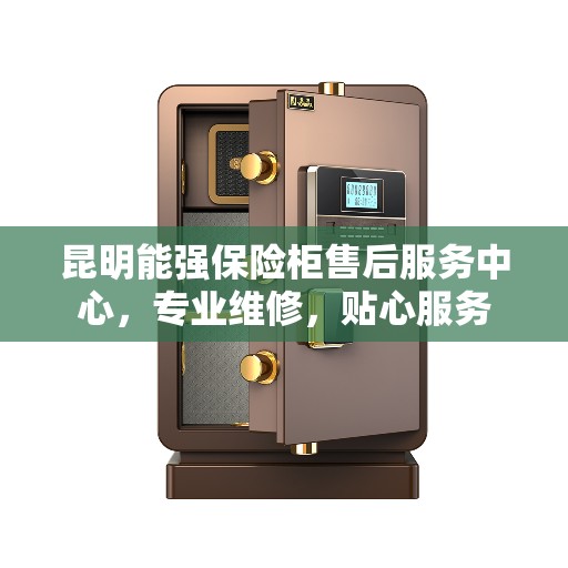昆明能强保险柜售后服务中心，专业维修，贴心服务