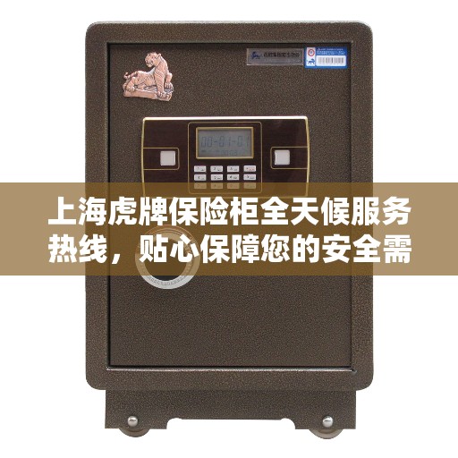 上海虎牌保险柜全天候服务热线,贴心保障您的安全需求 上海虎牌保险柜全天候服务热线,贴心保障您的安全需求