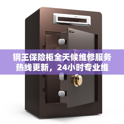 钢王保险柜全天候维修服务热线更新，24小时专业维修最新动态
