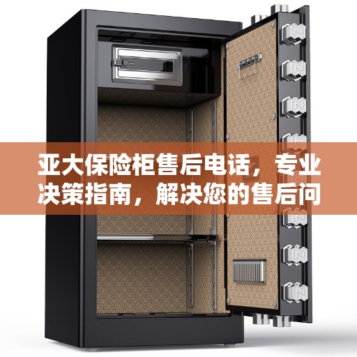 亚大保险柜售后电话，专业决策指南，解决您的售后问题！