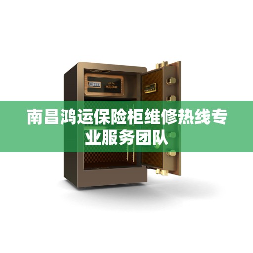 南昌鸿运保险柜维修热线专业服务团队