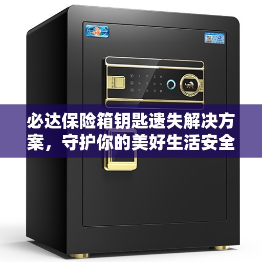 必达保险箱钥匙遗失解决方案，守护你的美好生活安全无虞