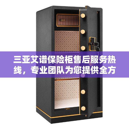 三亚艾谱保险柜售后服务热线，专业团队为您提供全方位服务保障