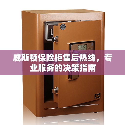 威斯顿保险柜售后热线，专业服务的决策指南