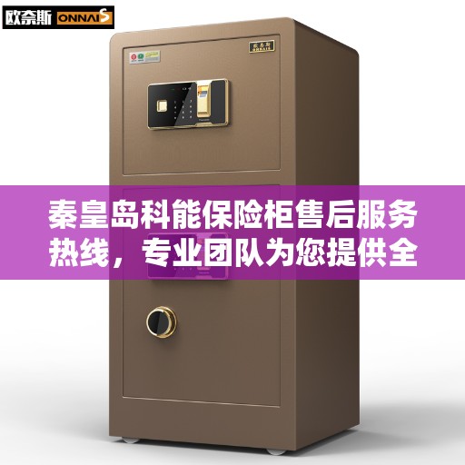 秦皇岛科能保险柜售后服务热线，专业团队为您提供全方位服务保障
