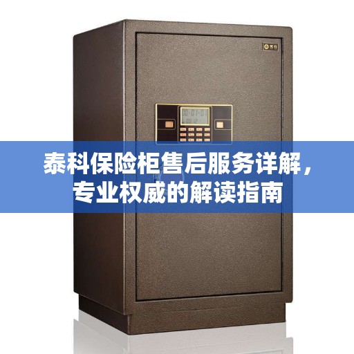 泰科保险柜售后服务详解，专业权威的解读指南