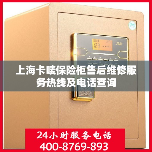 上海卡唛保险柜售后维修服务热线及电话查询