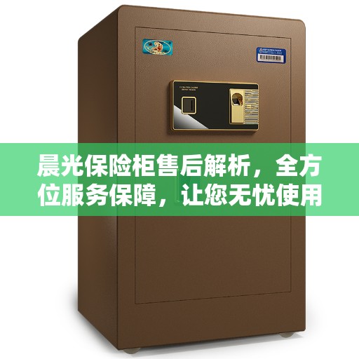 晨光保险柜售后解析，全方位服务保障，让您无忧使用