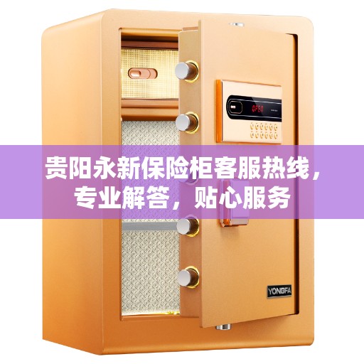 贵阳永新保险柜客服热线，专业解答，贴心服务