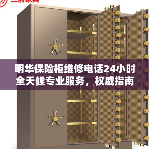 明华保险柜维修电话24小时全天候专业服务，权威指南为您排忧解难！