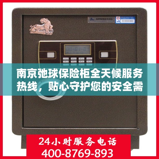 南京弛球保险柜全天候服务热线，贴心守护您的安全需求