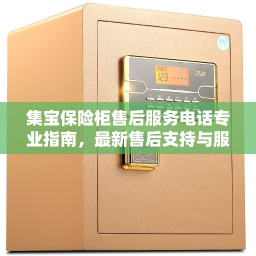 集宝保险柜售后服务电话专业指南，最新售后支持与服务攻略