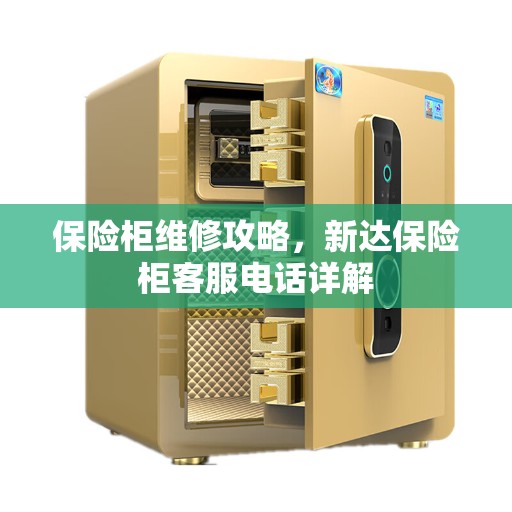 保险柜维修攻略，新达保险柜客服电话详解