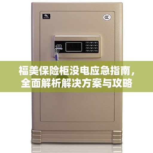 福美保险柜没电应急指南，全面解析解决方案与攻略