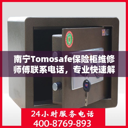 南宁Tomosafe保险柜维修师傅联系电话，专业快速解决您的保险柜问题！