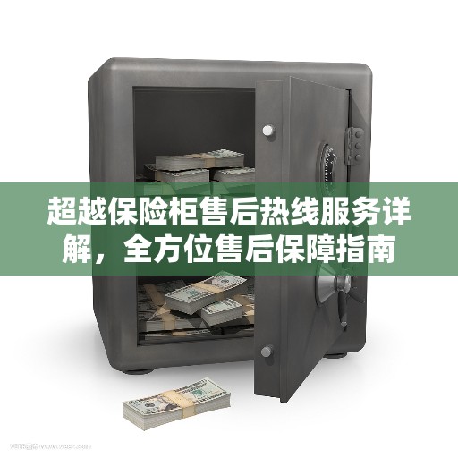 超越保险柜售后热线服务详解，全方位售后保障指南