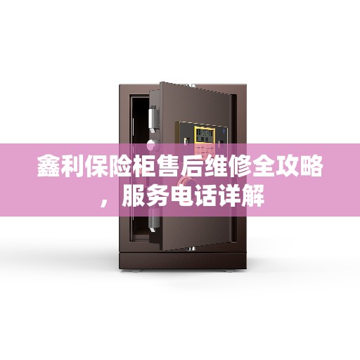 鑫利保险柜售后维修全攻略，服务电话详解