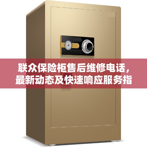 联众保险柜售后维修电话，最新动态及快速响应服务指南