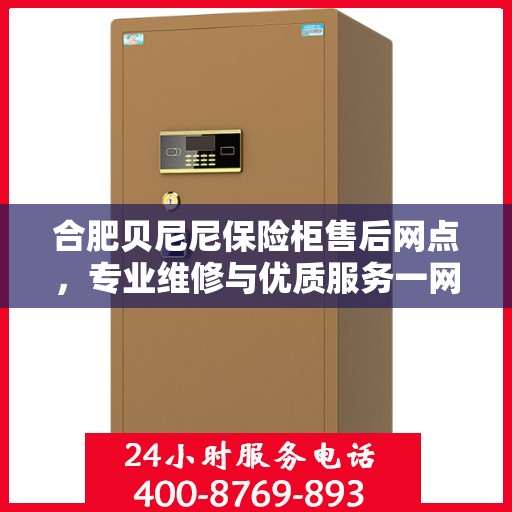 合肥贝尼尼保险柜售后网点，专业维修与优质服务一网打尽！