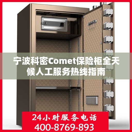 宁波科密Comet保险柜全天候人工服务热线指南