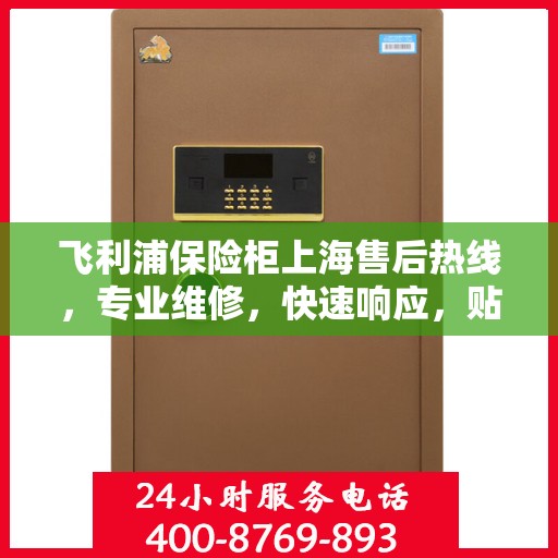 飞利浦保险柜上海售后热线，专业维修，快速响应，贴心服务！