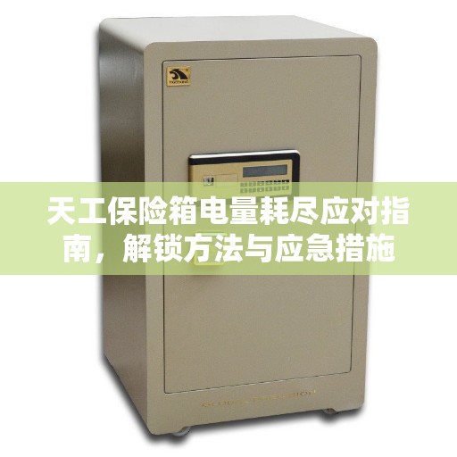 天工保险箱电量耗尽应对指南，解锁方法与应急措施