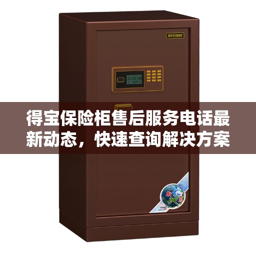 得宝保险柜售后服务电话最新动态，快速查询解决方案